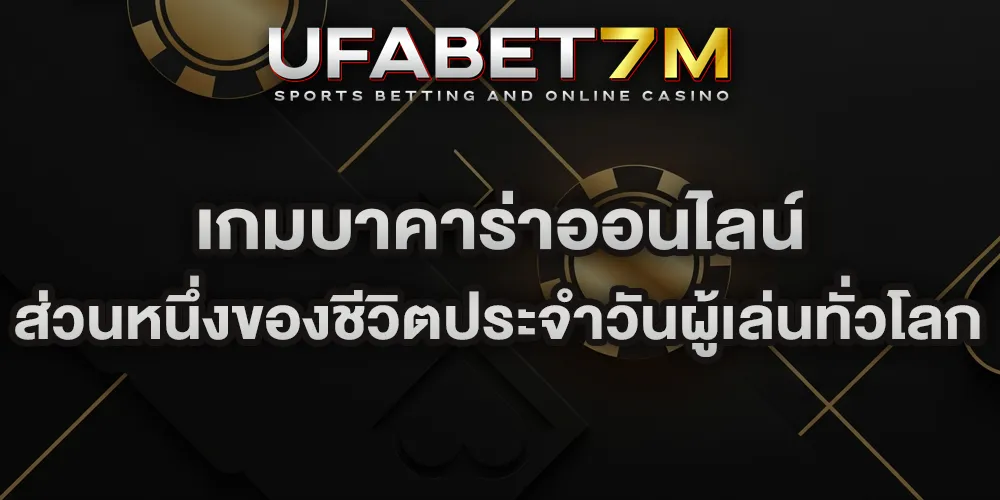 เกมบาคาร่าออนไลน์ ส่วนหนึ่งของชีวิตประจำวันผู้เล่นทั่วโลก